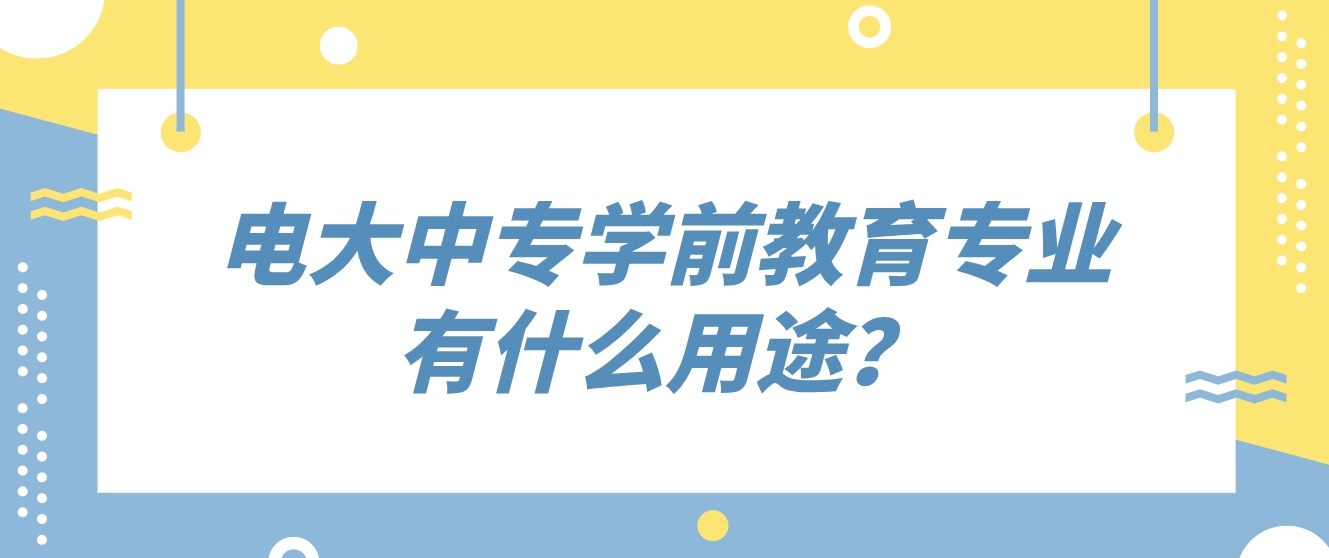 电大中专学前教育专业有什么用途？