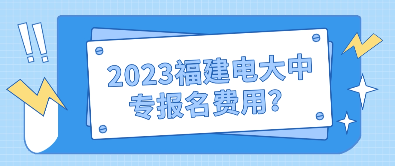 2023福建电大中专报名费用？