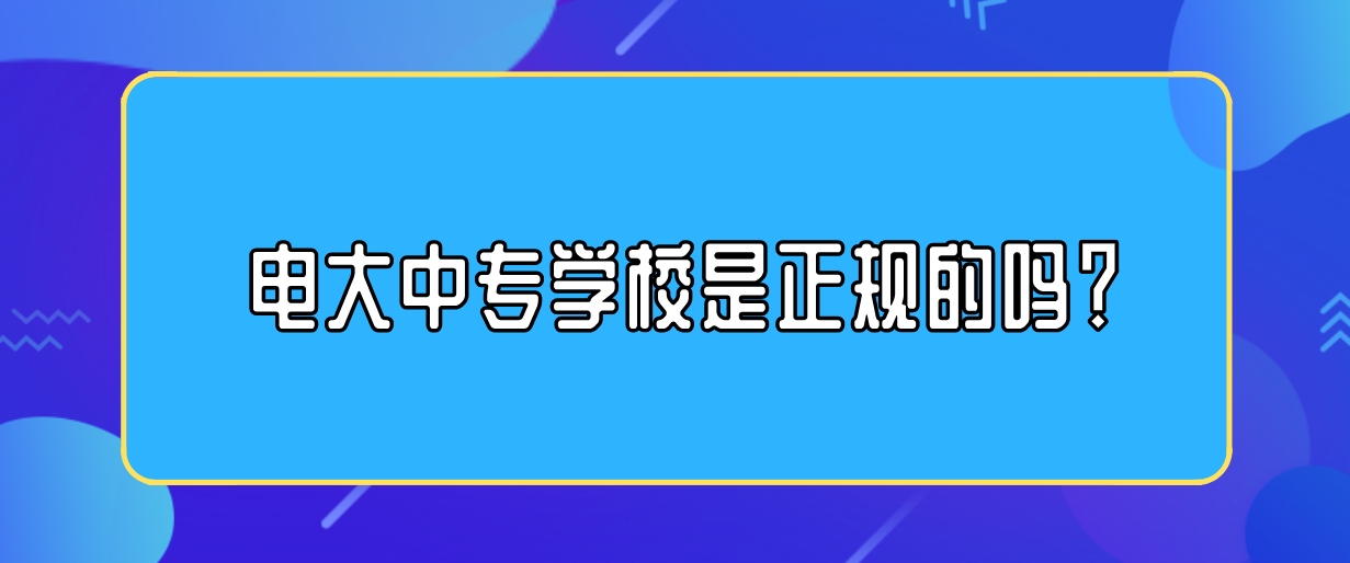 电大中专学校是正规的吗？