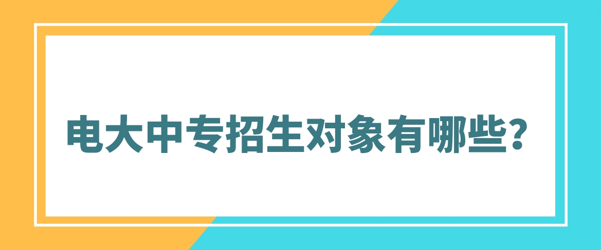 电大中专招生对象有哪些？