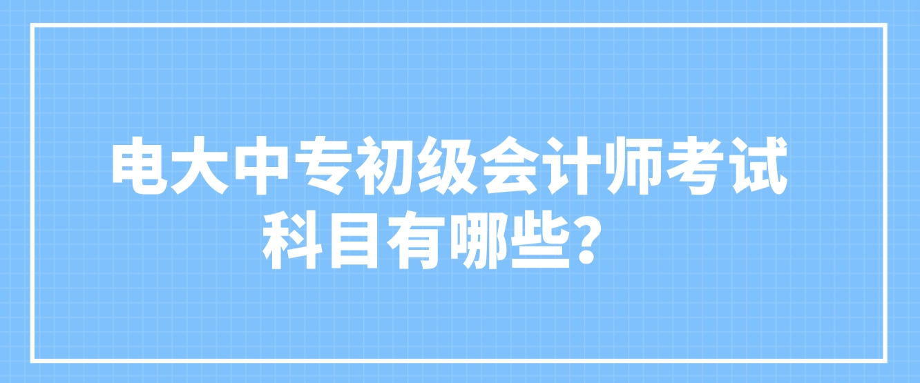 电大中专初级会计师考试科目有哪些？