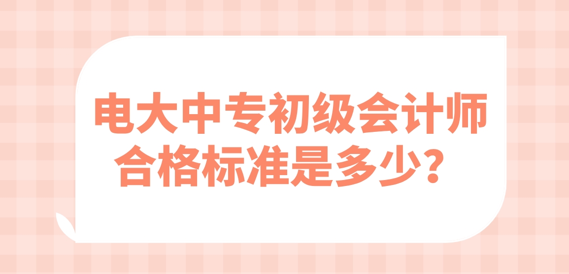 电大中专初级会计师合格标准是多少？