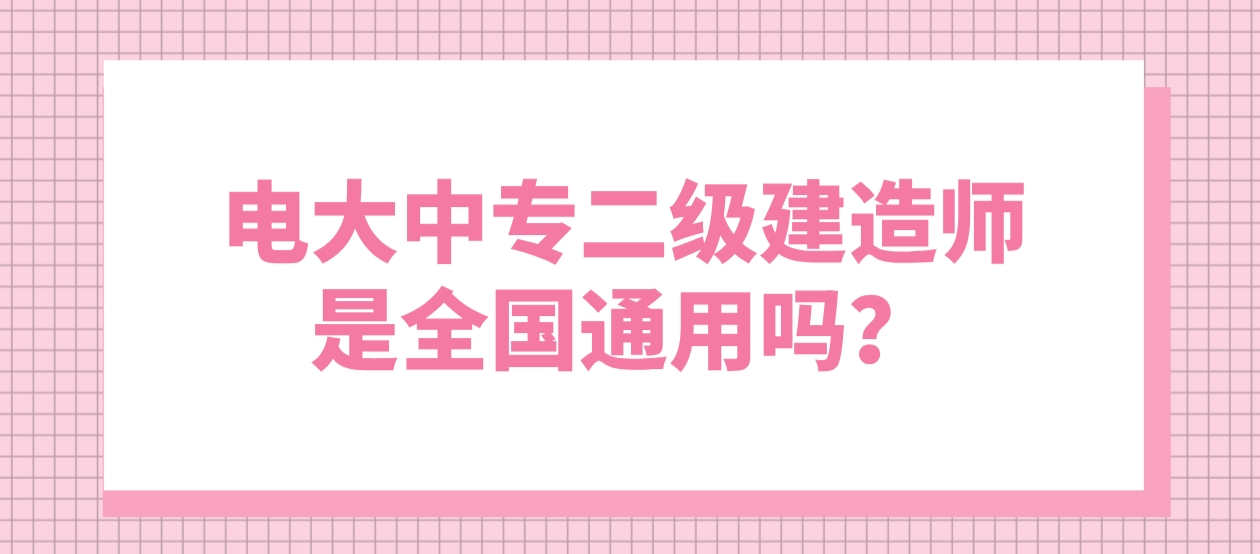 电大中专二级建造师是全国通用吗？