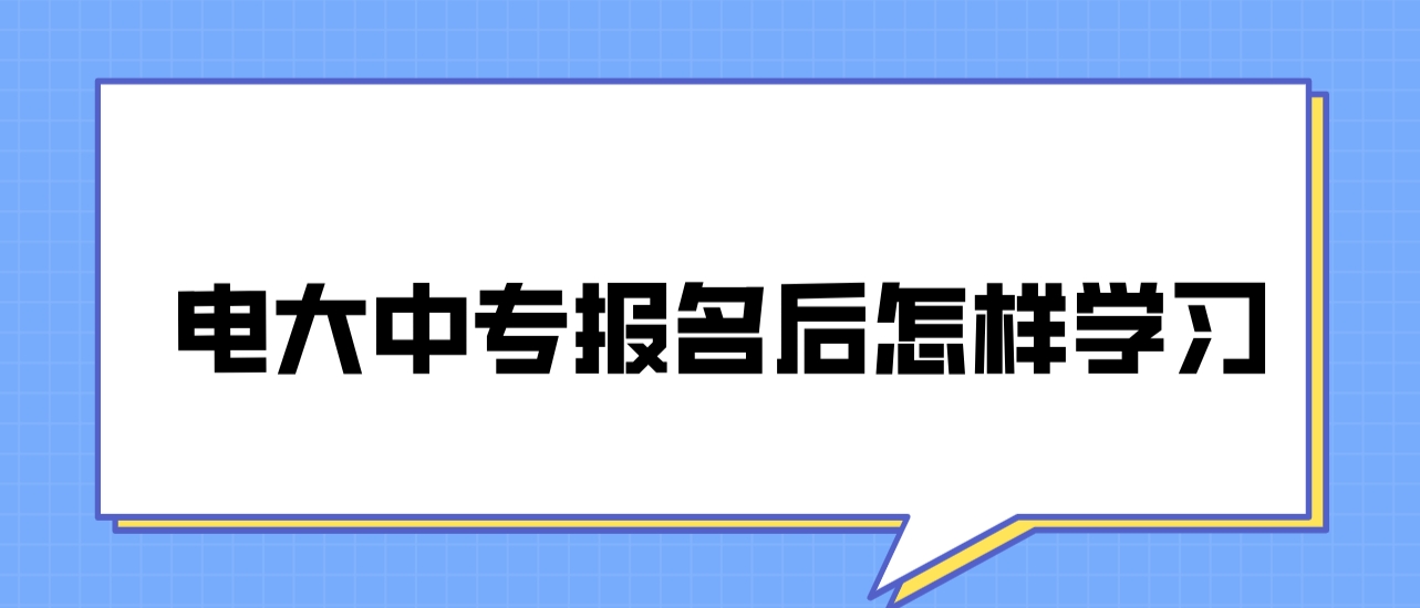 2024年电大中专报名后怎么学习的？需要考试吗？