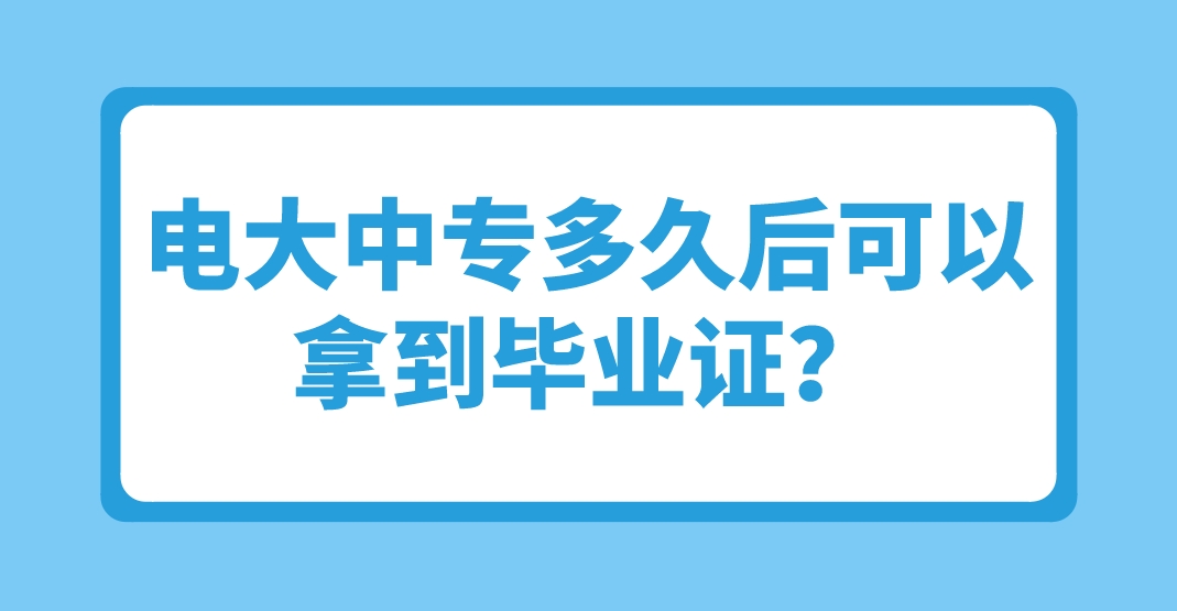 电大中专多久后可以拿到毕业证？