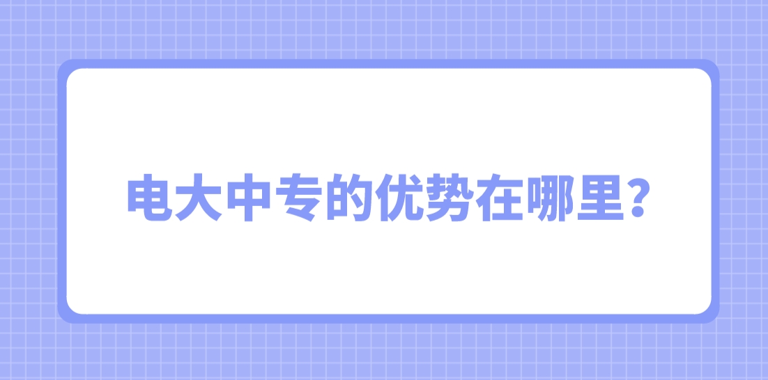 电大中专的优势在哪里？