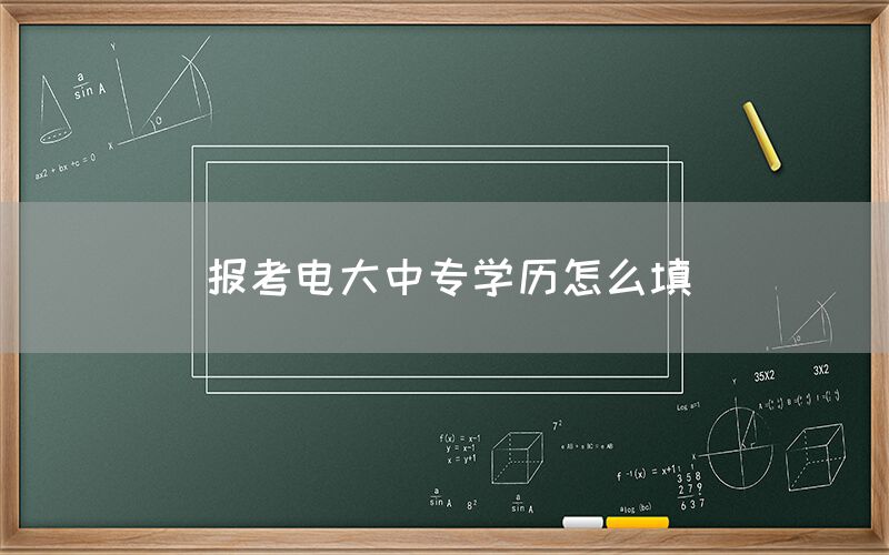 报考电大中专学历怎么填？