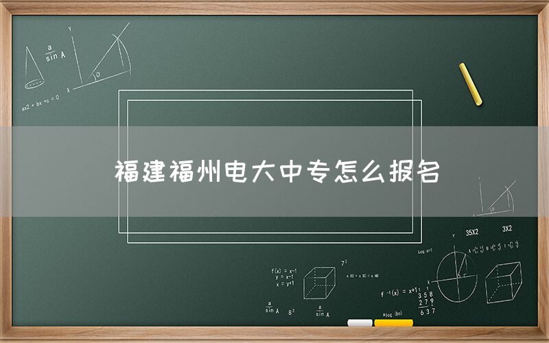 福建福州电大中专怎么报名？