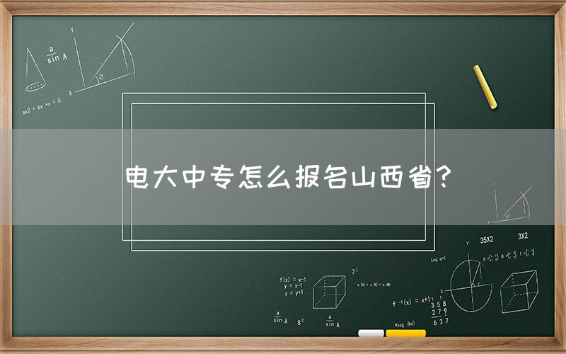 电大中专怎么报名山西省？(图1)