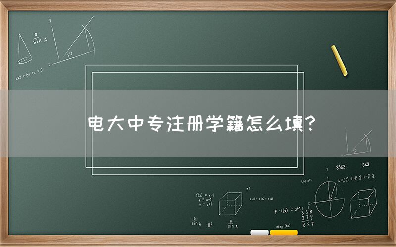 电大中专注册学籍怎么填？