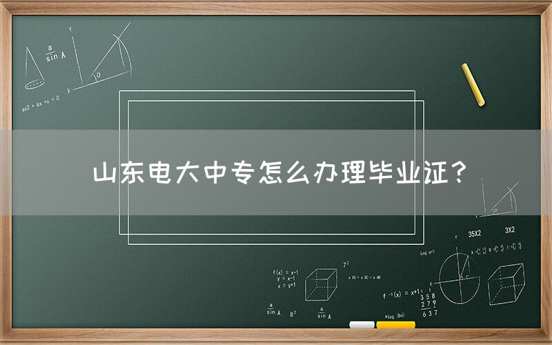 山东电大中专怎么办理毕业证？
