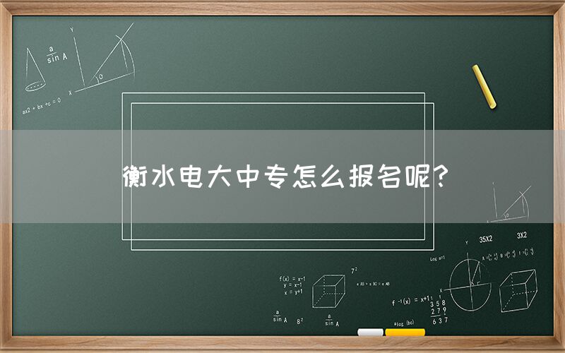 衡水电大中专怎么报名呢？