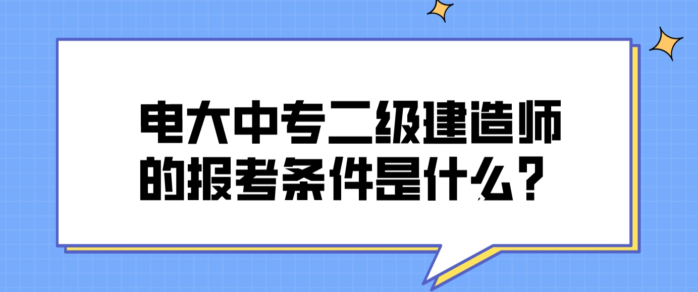 电大中专二级建造师的报考条件是什么？