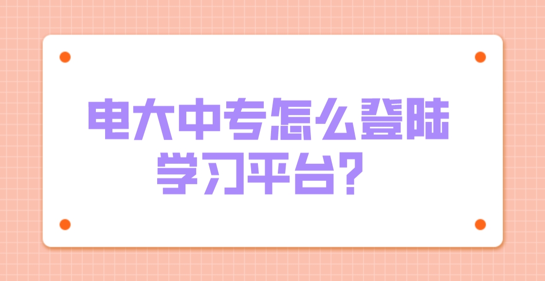 电大中专怎么登陆学习平台？