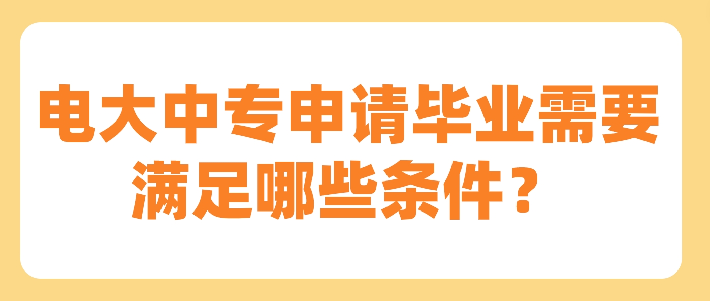 电大中专申请毕业需要满足哪些条件？