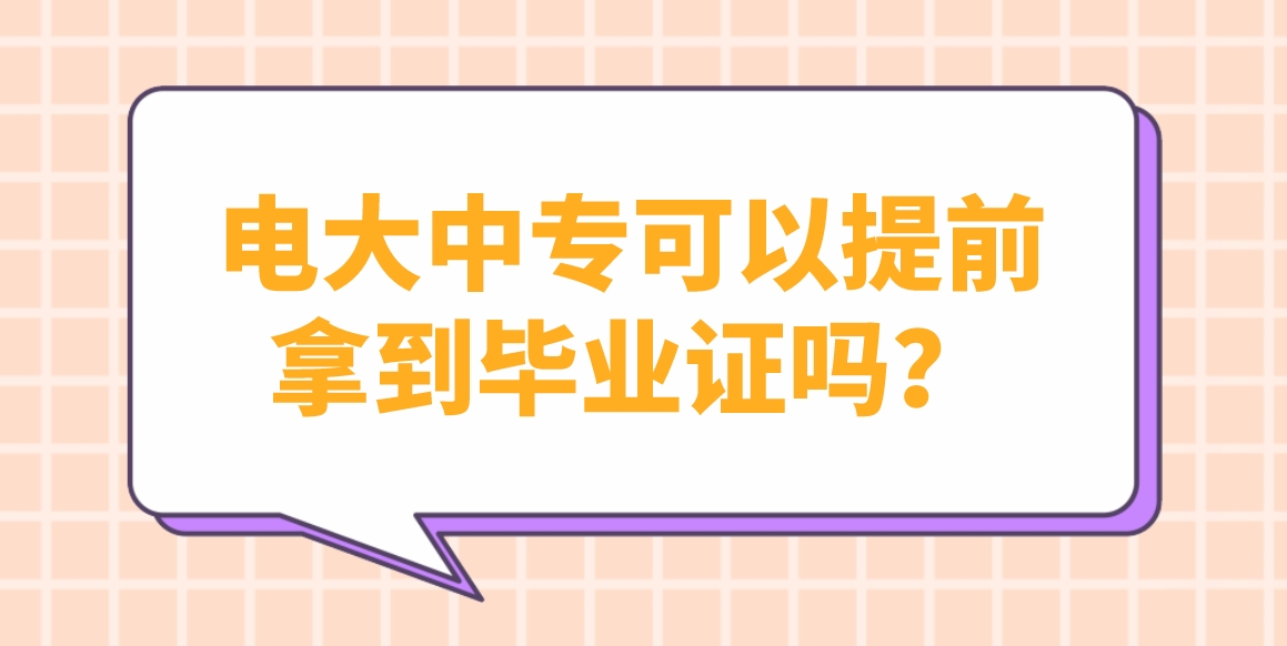 电大中专可以提前拿到毕业证吗？