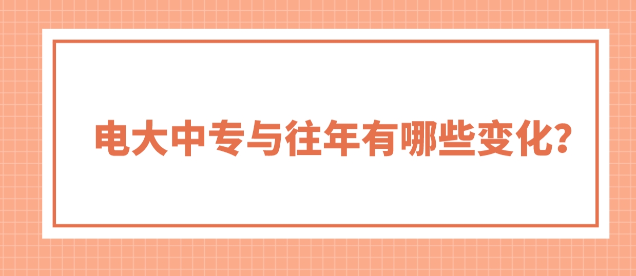 电大中专与往年有哪些变化？