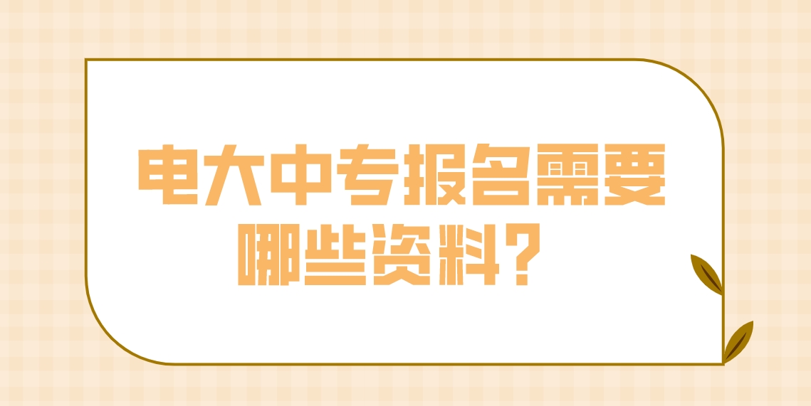 电大中专报名需要哪些资料？