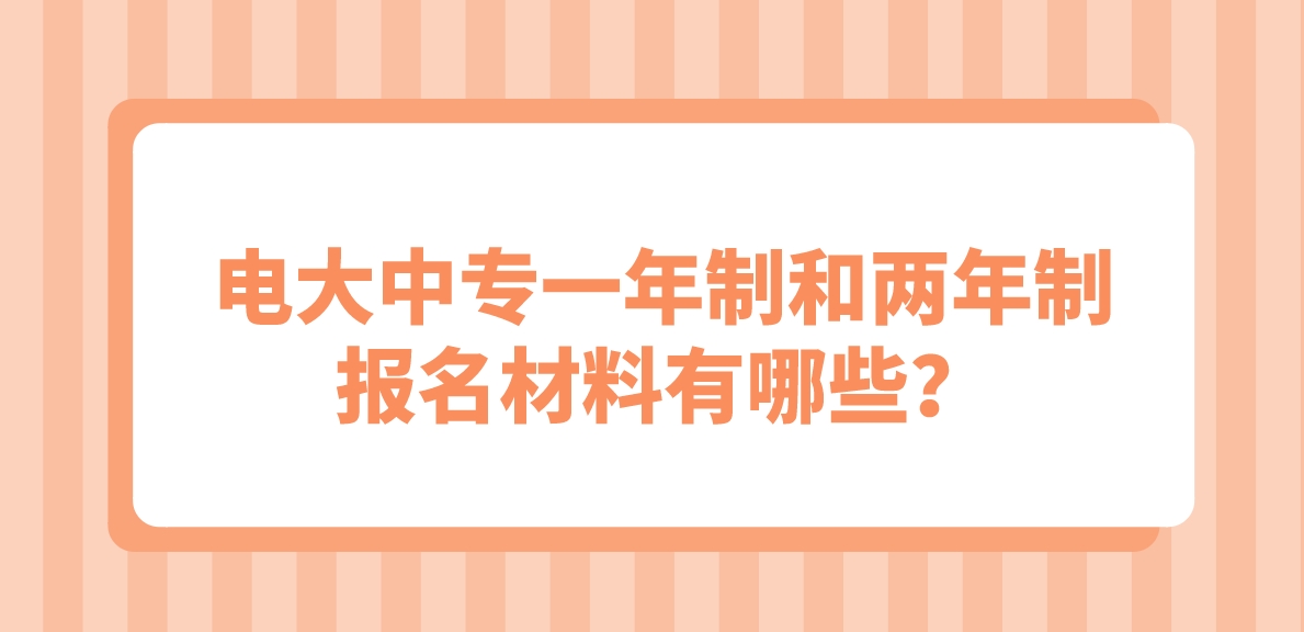 电大中专一年制和两年制报名材料有哪些？