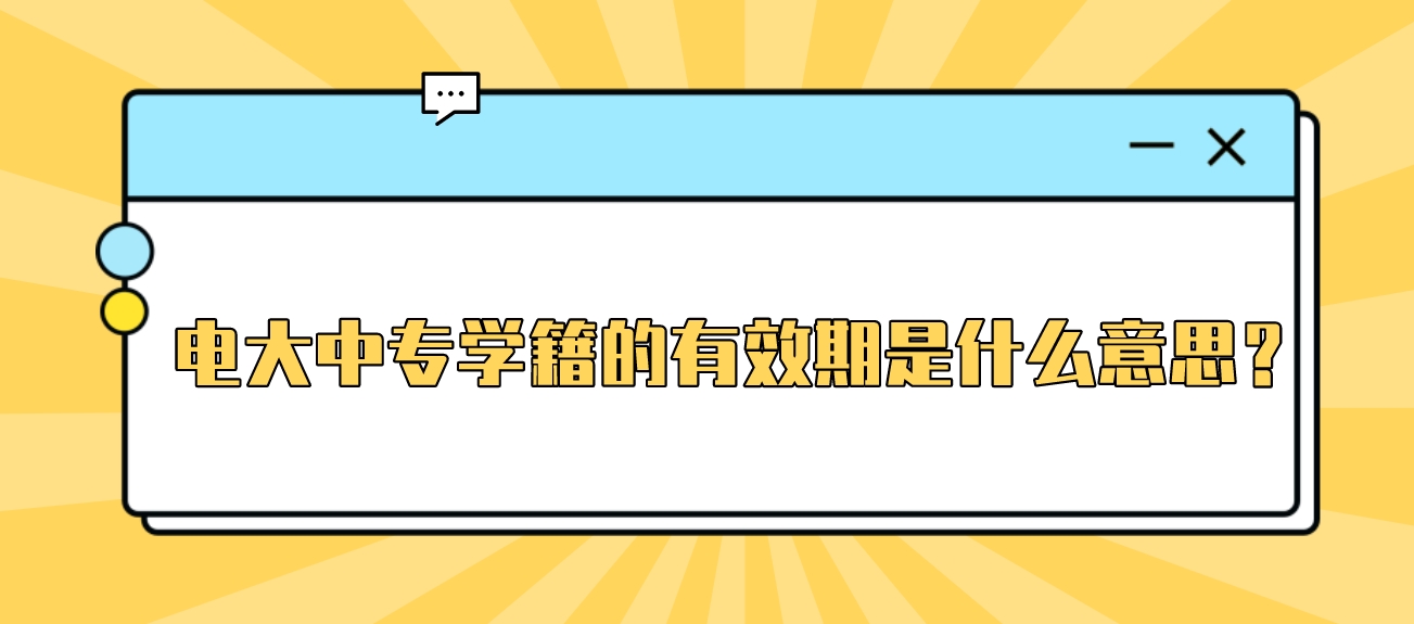 电大中专学籍的有效期是什么意思？