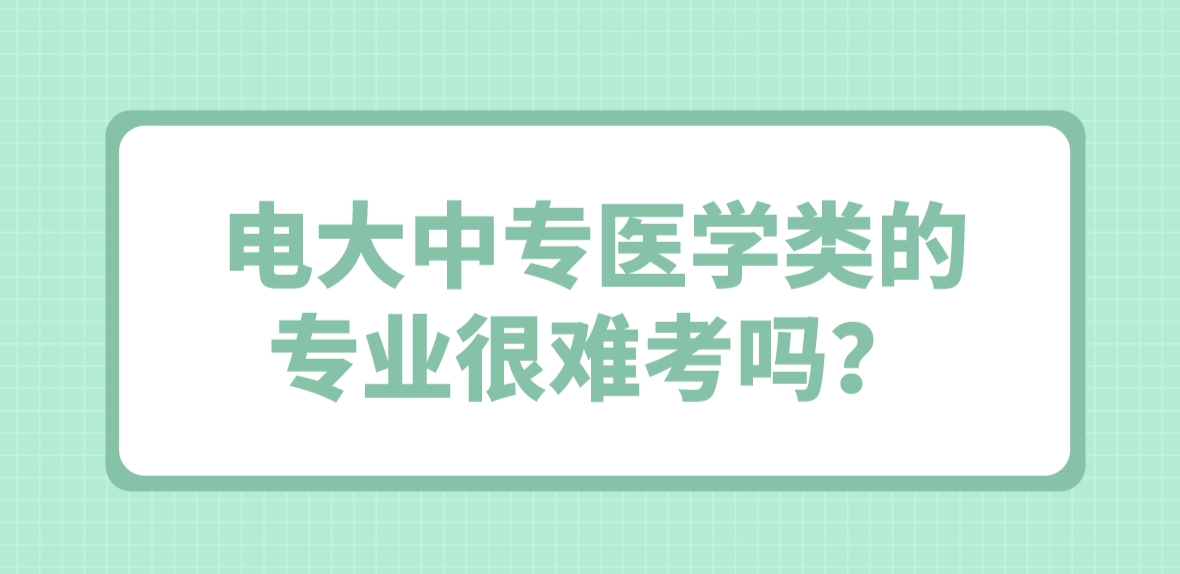 电大中专医学类的专业很难考吗？