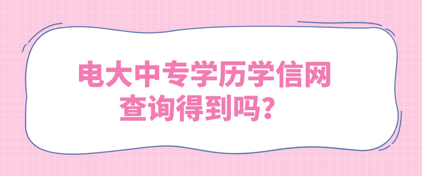 电大中专学历学信网查询得到吗？