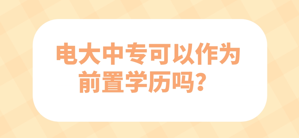 电大中专可以作为前置学历吗？