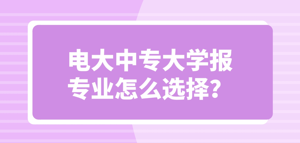 电大中专大学报专业怎么选择？