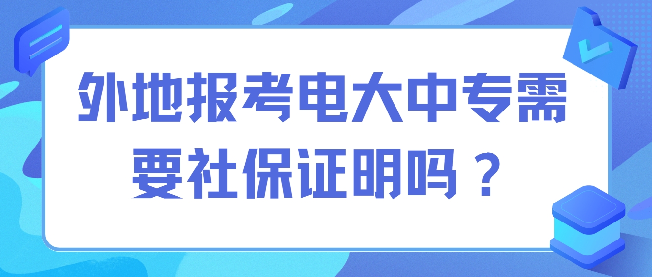 外地报考电大中专需要社保证明吗？