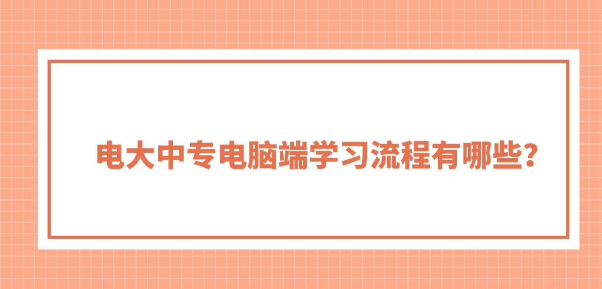 电大中专电脑端学习流程有哪些？