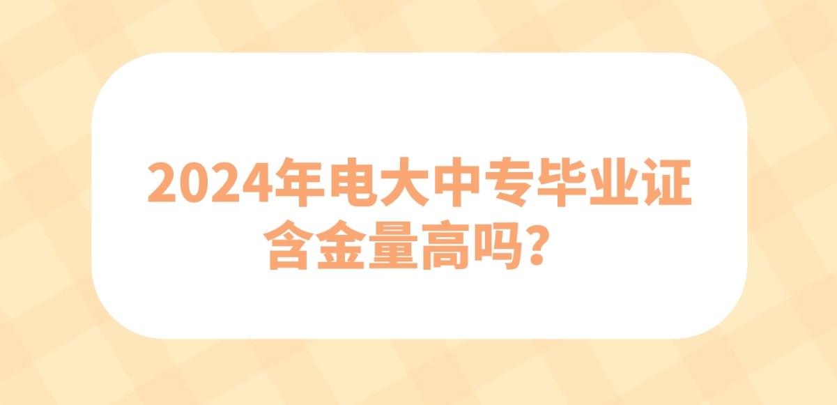 2024年电大中专毕业证含金量高吗？