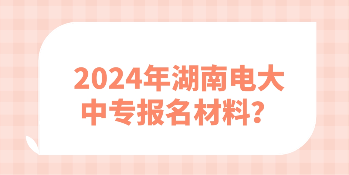 2024年湖南电大中专报名材料？