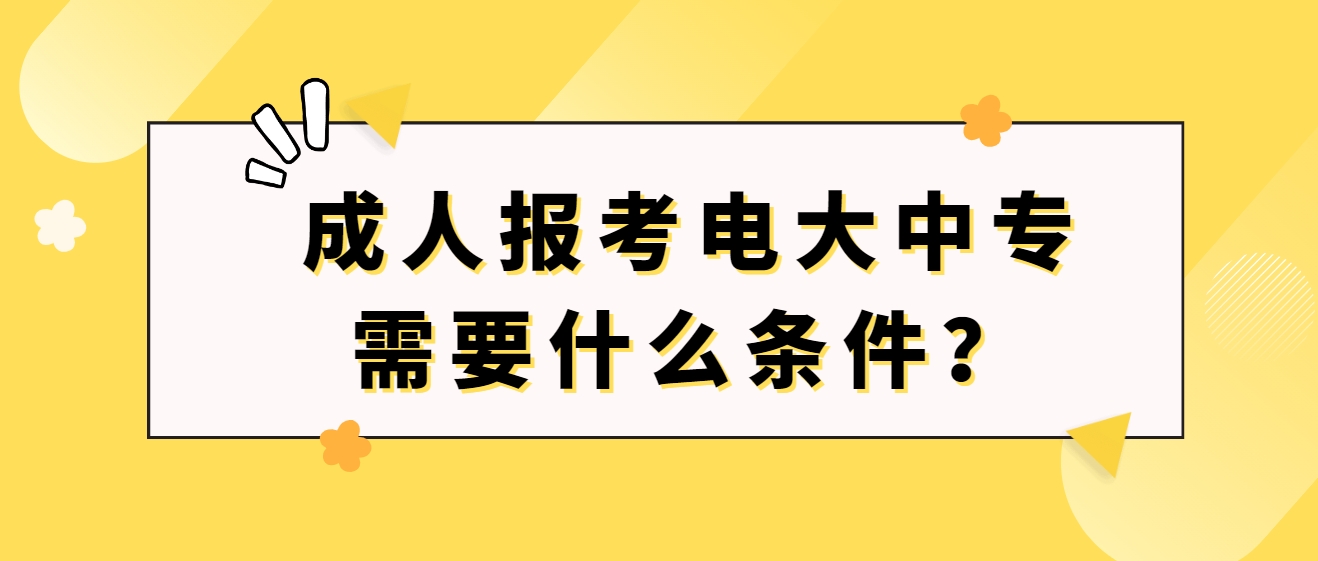 成人报考电大中专需要什么条件？