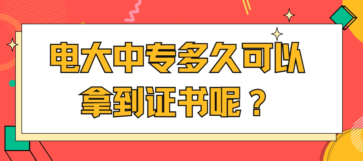 电大中专多久可以拿到证书呢？