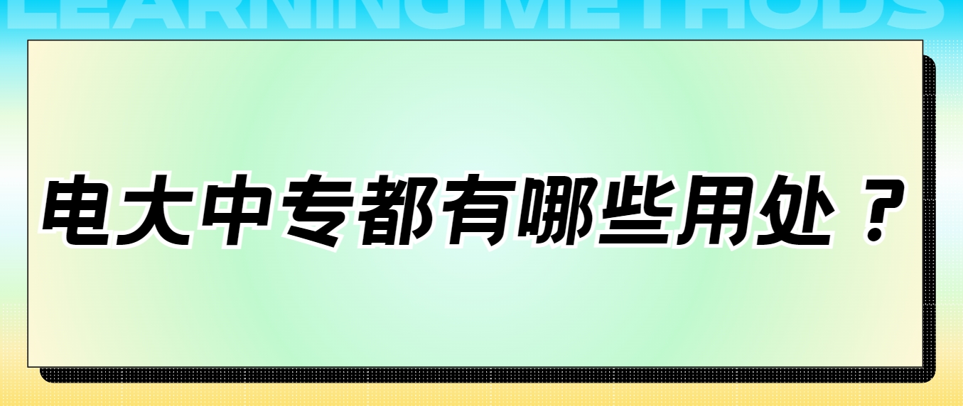 电大中专都有哪些用处？