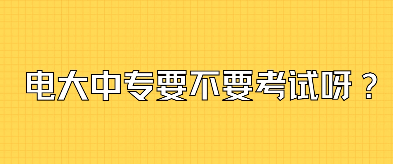 电大中专要不要考试呀？