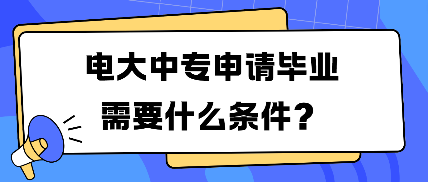 电大中专申请毕业需要什么条件？