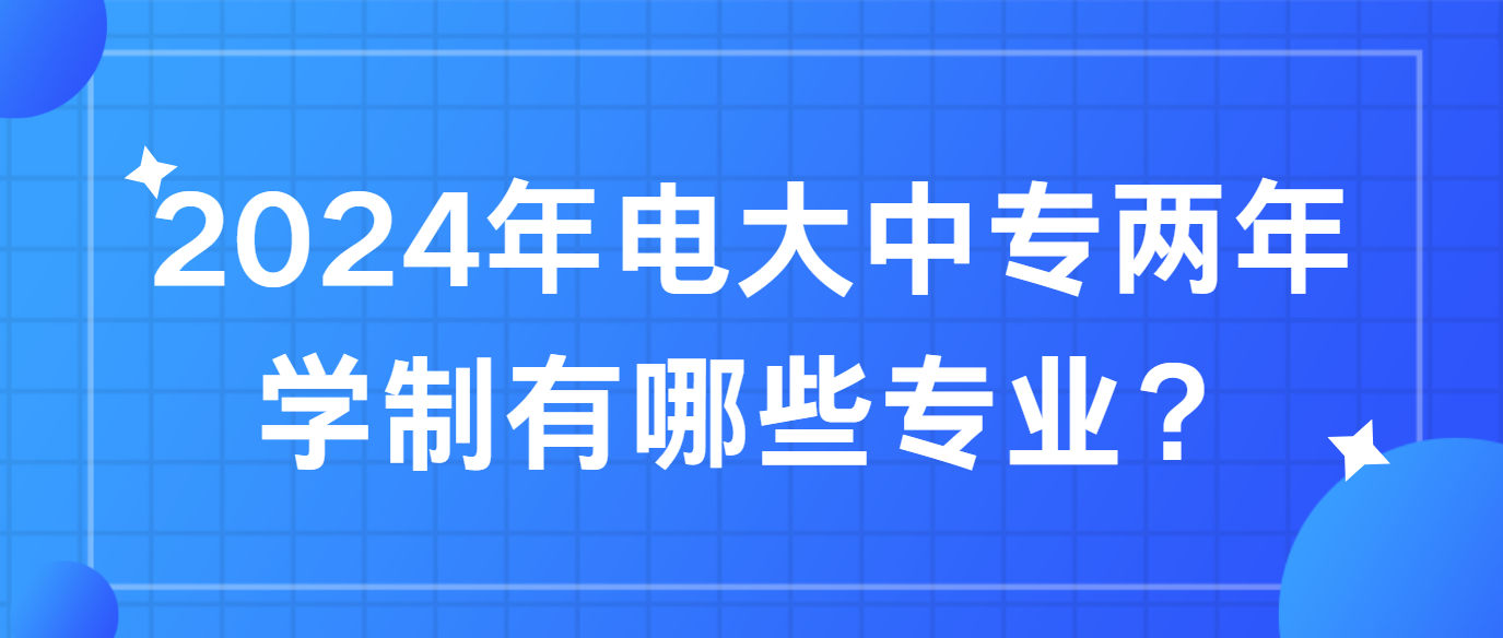 2024年电大中专两年学制有哪些专业？