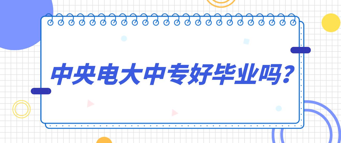 2025年上海中央电大中专好毕业吗？