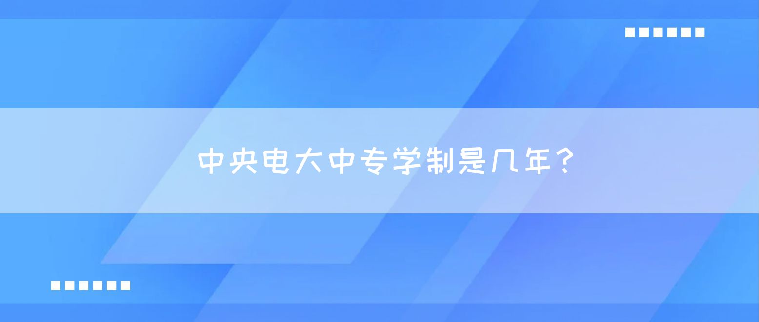 中央电大中专学制是几年？(图1)