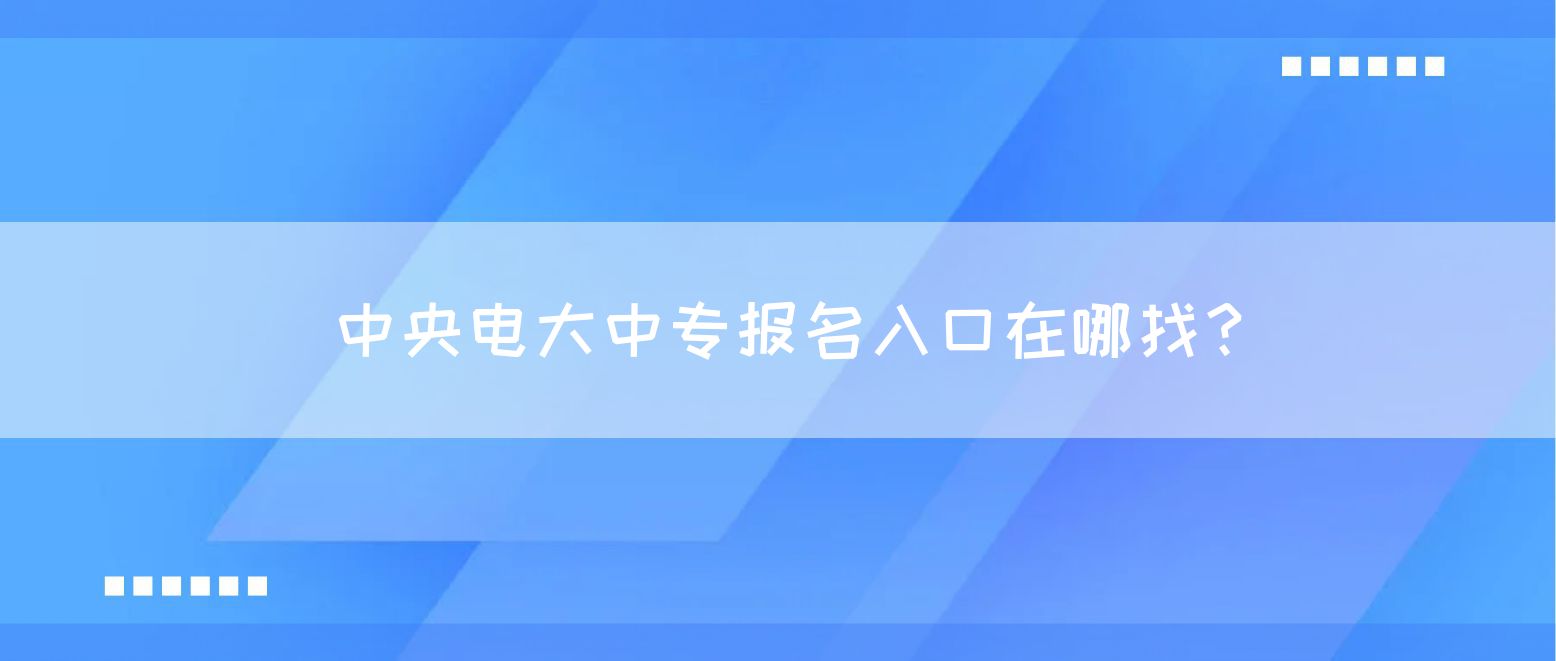 中央电大中专报名入口在哪找？(图1)