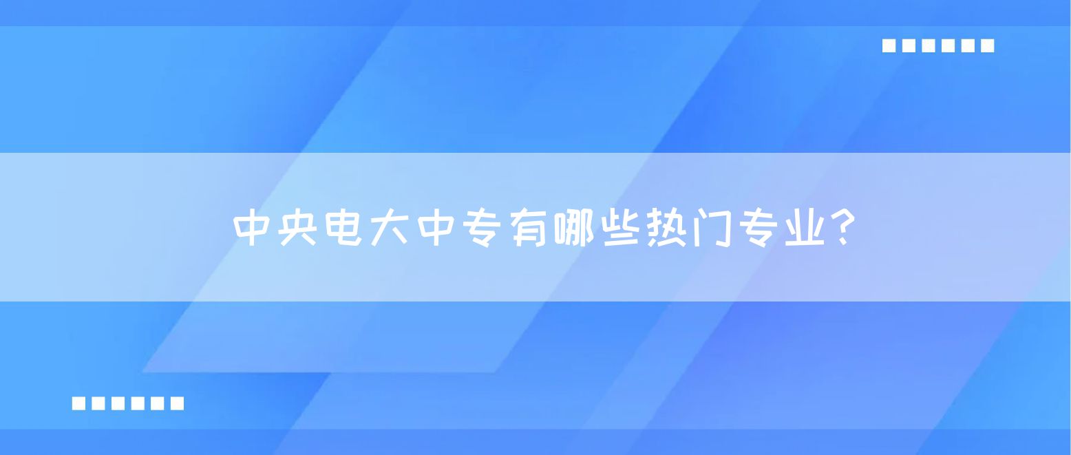 中央电大中专有哪些热门专业？(图1)