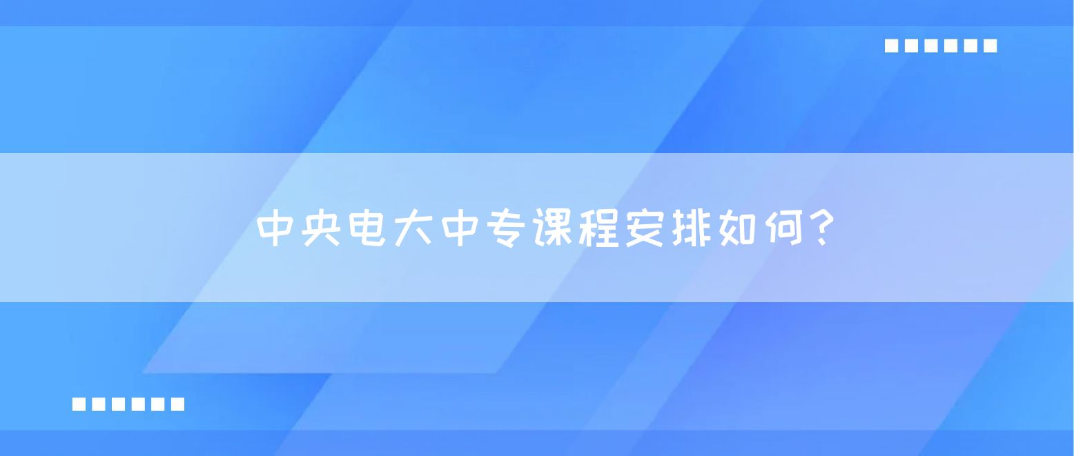 中央电大中专课程安排如何？(图1)